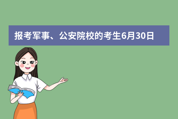 报考军事、公安院校的考生6月30日开始 面试、体检、体能测试